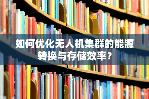 如何优化无人机集群的能源转换与存储效率？