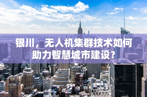 银川，无人机集群技术如何助力智慧城市建设？