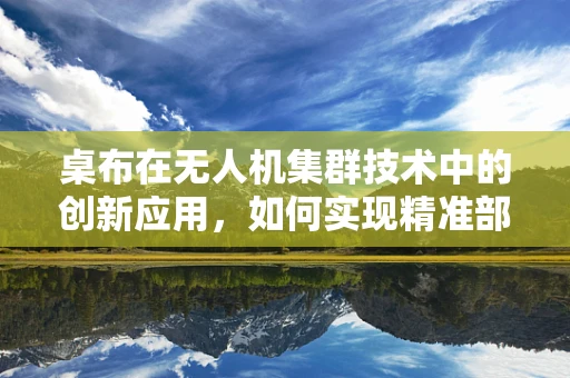 桌布在无人机集群技术中的创新应用，如何实现精准部署与回收？