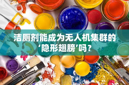 洁厕剂能成为无人机集群的‘隐形翅膀’吗？
