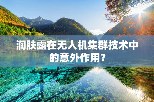 润肤露在无人机集群技术中的意外作用？
