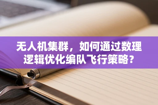 无人机集群，如何通过数理逻辑优化编队飞行策略？