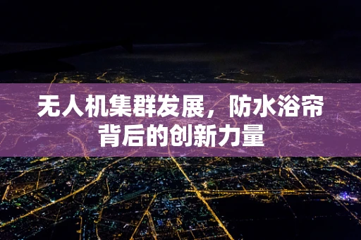 无人机集群发展，防水浴帘背后的创新力量
