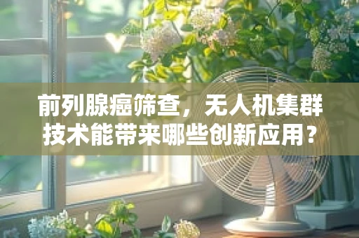 前列腺癌筛查，无人机集群技术能带来哪些创新应用？