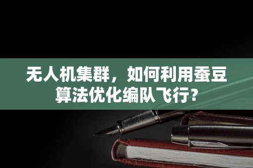 无人机集群，如何利用蚕豆算法优化编队飞行？