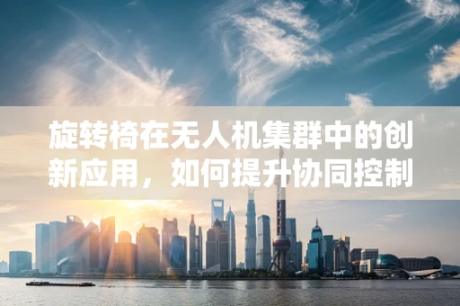 旋转椅在无人机集群中的创新应用，如何提升协同控制效率？