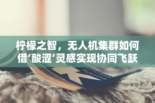 柠檬之智，无人机集群如何借‘酸涩’灵感实现协同飞跃？