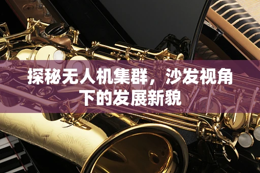 探秘无人机集群，沙发视角下的发展新貌