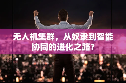 无人机集群，从奴隶到智能协同的进化之路？