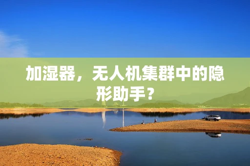 加湿器，无人机集群中的隐形助手？