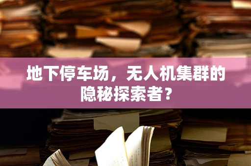 地下停车场，无人机集群的隐秘探索者？
