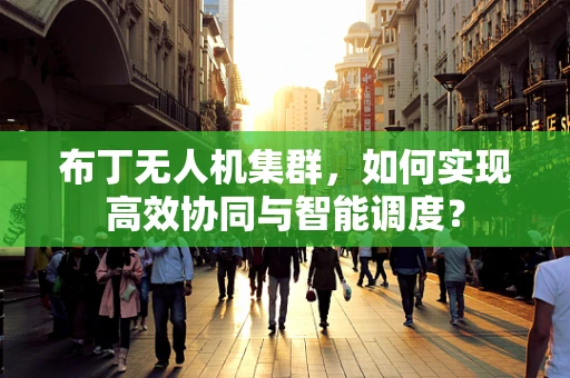 布丁无人机集群，如何实现高效协同与智能调度？