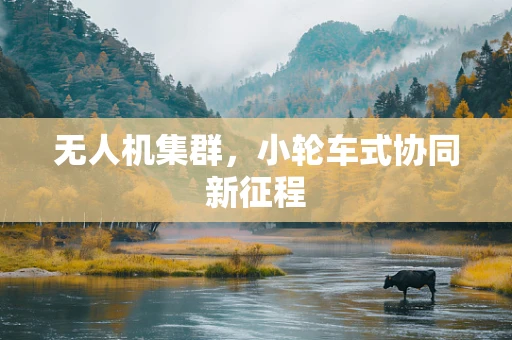 无人机集群，小轮车式协同新征程