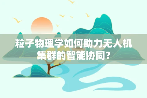 粒子物理学如何助力无人机集群的智能协同？