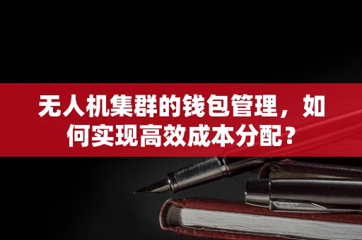 无人机集群的钱包管理，如何实现高效成本分配？
