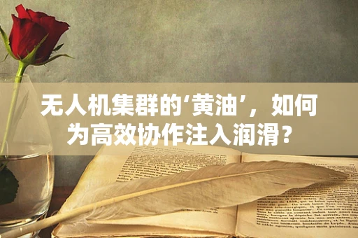 无人机集群的‘黄油’，如何为高效协作注入润滑？