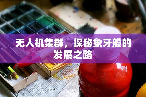 无人机集群，探秘象牙般的发展之路