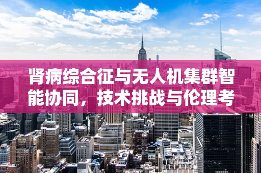 肾病综合征与无人机集群智能协同，技术挑战与伦理考量