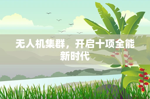 无人机集群，开启十项全能新时代
