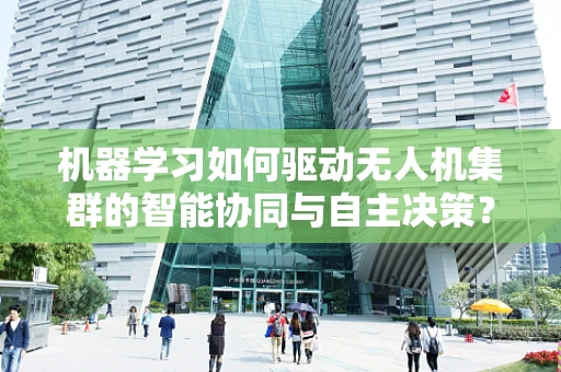 机器学习如何驱动无人机集群的智能协同与自主决策？