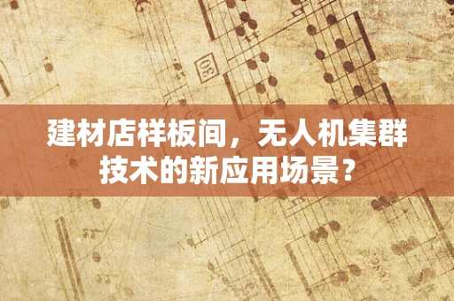 建材店样板间，无人机集群技术的新应用场景？