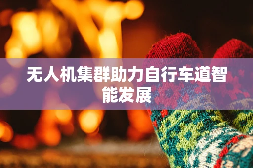 无人机集群助力自行车道智能发展