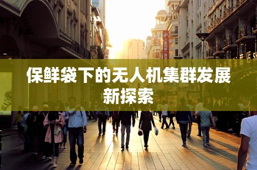 保鲜袋下的无人机集群发展新探索