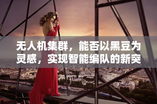 无人机集群，能否以黑豆为灵感，实现智能编队的新突破？
