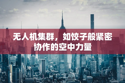 无人机集群，如饺子般紧密协作的空中力量