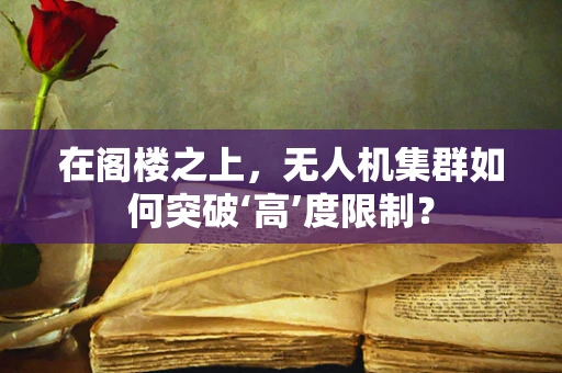 在阁楼之上，无人机集群如何突破‘高’度限制？