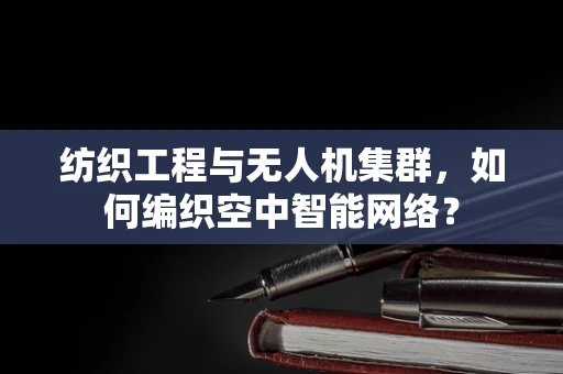 纺织工程与无人机集群，如何编织空中智能网络？