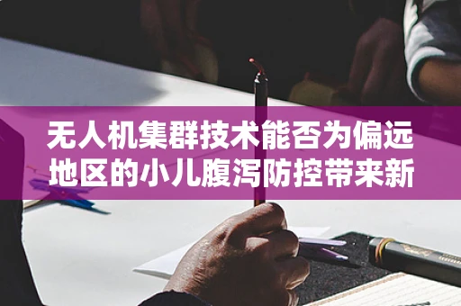 无人机集群技术能否为偏远地区的小儿腹泻防控带来新突破？