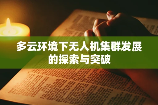 多云环境下无人机集群发展的探索与突破