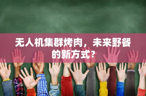 无人机集群烤肉，未来野餐的新方式？
