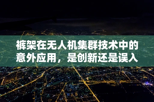 裤架在无人机集群技术中的意外应用，是创新还是误入歧途？