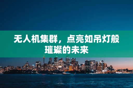 无人机集群，点亮如吊灯般璀璨的未来