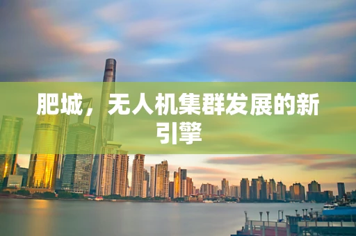 肥城，无人机集群发展的新引擎