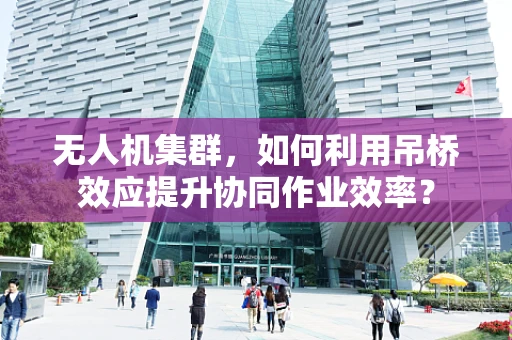 无人机集群，如何利用吊桥效应提升协同作业效率？