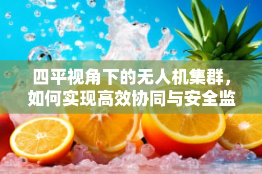 四平视角下的无人机集群，如何实现高效协同与安全监管？