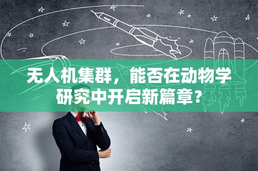 无人机集群，能否在动物学研究中开启新篇章？