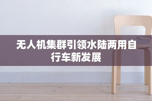 无人机集群引领水陆两用自行车新发展