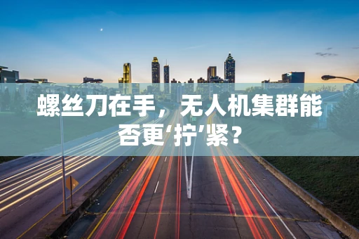 螺丝刀在手，无人机集群能否更‘拧’紧？