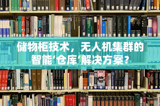 储物柜技术，无人机集群的智能‘仓库’解决方案？