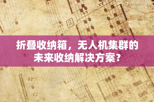 折叠收纳箱，无人机集群的未来收纳解决方案？