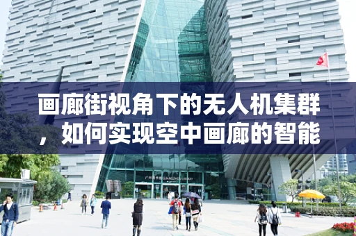 画廊街视角下的无人机集群，如何实现空中画廊的智能导航与协同展示？