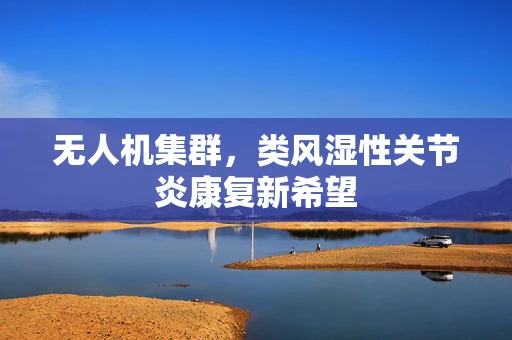 无人机集群，类风湿性关节炎康复新希望