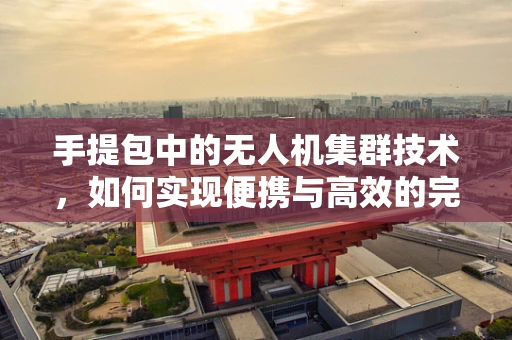 手提包中的无人机集群技术，如何实现便携与高效的完美结合？