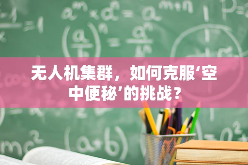 无人机集群，如何克服‘空中便秘’的挑战？