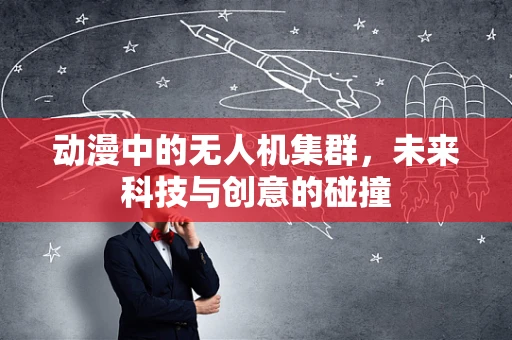 动漫中的无人机集群，未来科技与创意的碰撞
