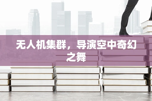 无人机集群，导演空中奇幻之舞